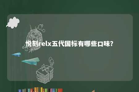 悦刻relx五代国标有哪些口味？ 